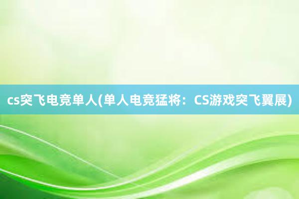 cs突飞电竞单人(单人电竞猛将：CS游戏突飞翼展)