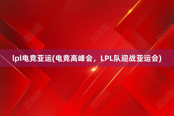 lpl电竞亚运(电竞高峰会，LPL队迎战亚运会)