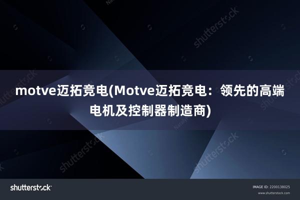 motve迈拓竞电(Motve迈拓竞电：领先的高端电机及控制器制造商)