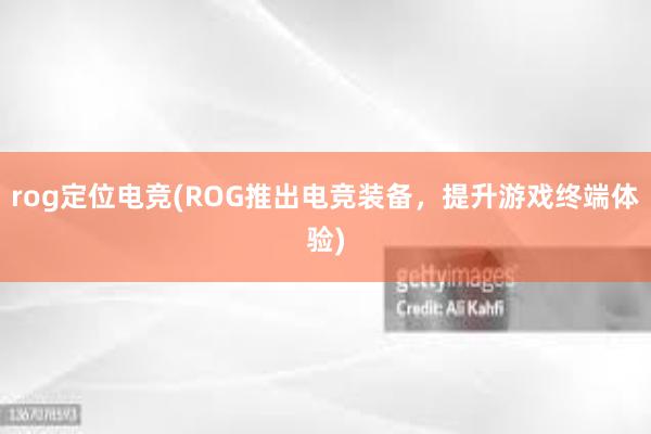 rog定位电竞(ROG推出电竞装备，提升游戏终端体验)