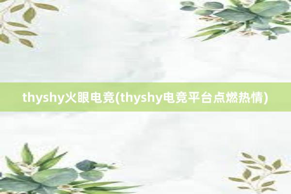 thyshy火眼电竞(thyshy电竞平台点燃热情)