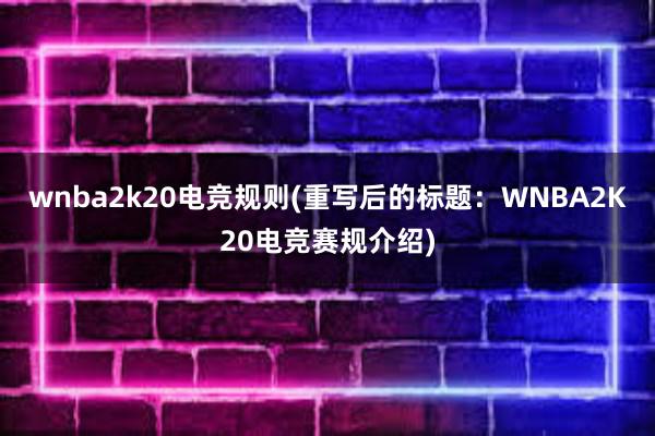 wnba2k20电竞规则(重写后的标题：WNBA2K20电竞赛规介绍)