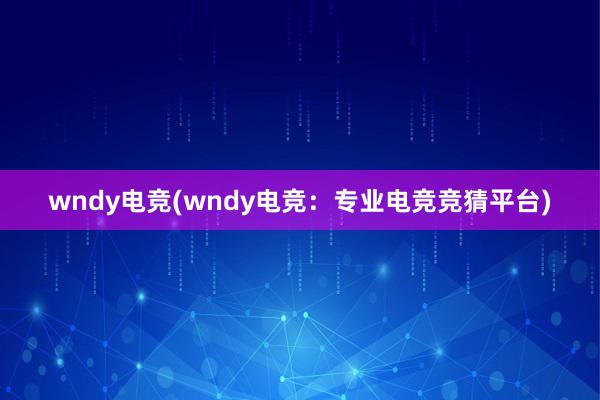 wndy电竞(wndy电竞：专业电竞竞猜平台)