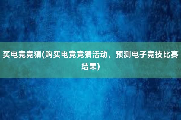 买电竞竞猜(购买电竞竞猜活动，预测电子竞技比赛结果)