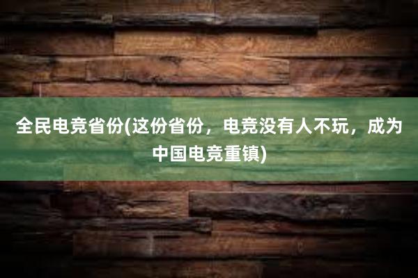 全民电竞省份(这份省份，电竞没有人不玩，成为中国电竞重镇)