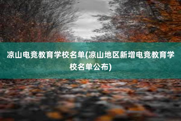 凉山电竞教育学校名单(凉山地区新增电竞教育学校名单公布)