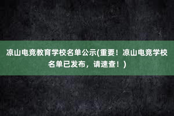 凉山电竞教育学校名单公示(重要！凉山电竞学校名单已发布，请速查！)