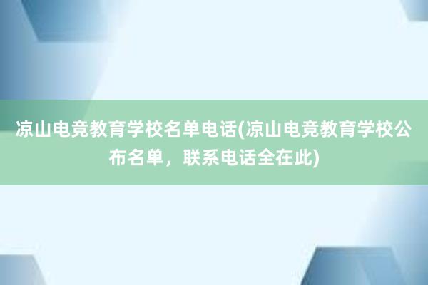 凉山电竞教育学校名单电话(凉山电竞教育学校公布名单，联系电话全在此)