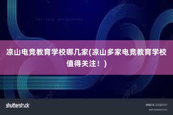 凉山电竞教育学校哪几家(凉山多家电竞教育学校值得关注！)