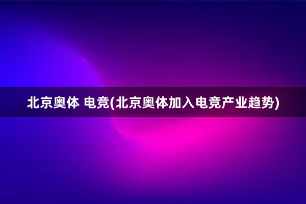 北京奥体 电竞(北京奥体加入电竞产业趋势)