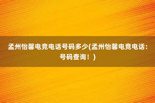 孟州怡馨电竞电话号码多少(孟州怡馨电竞电话：号码查询！)