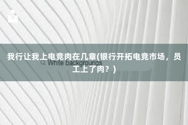 我行让我上电竞肉在几章(银行开拓电竞市场，员工上了肉？)