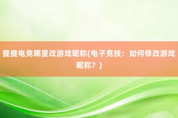 提提电竞哪里改游戏昵称(电子竞技：如何修改游戏昵称？)