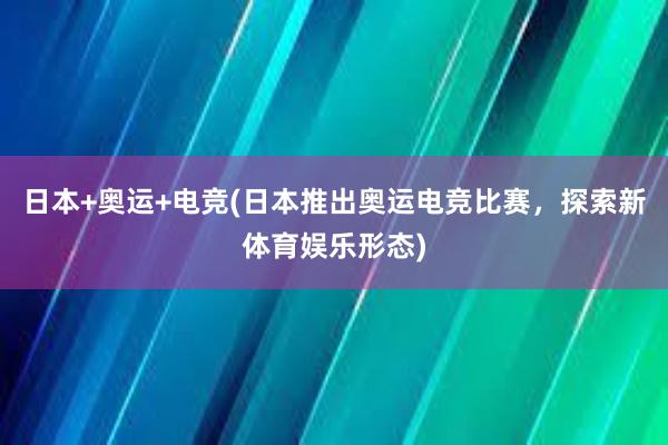 日本+奥运+电竞(日本推出奥运电竞比赛，探索新体育娱乐形态)