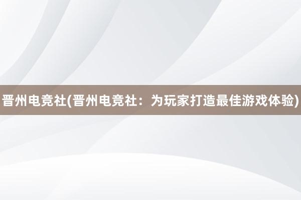 晋州电竞社(晋州电竞社：为玩家打造最佳游戏体验)