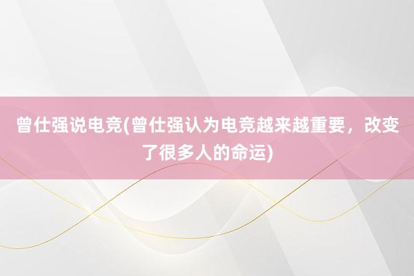 曾仕强说电竞(曾仕强认为电竞越来越重要，改变了很多人的命运)