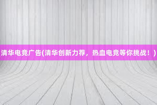 清华电竞广告(清华创新力荐，热血电竞等你挑战！)