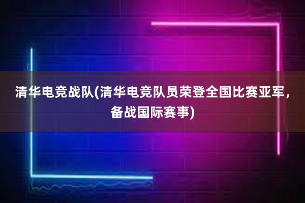 清华电竞战队(清华电竞队员荣登全国比赛亚军，备战国际赛事)