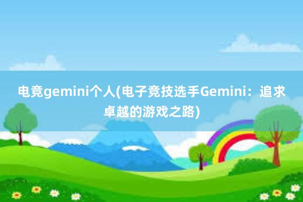 电竞gemini个人(电子竞技选手Gemini：追求卓越的游戏之路)