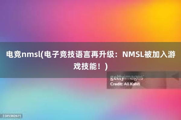 电竞nmsl(电子竞技语言再升级：NMSL被加入游戏技能！)