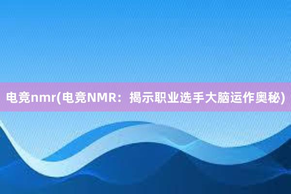 电竞nmr(电竞NMR：揭示职业选手大脑运作奥秘)