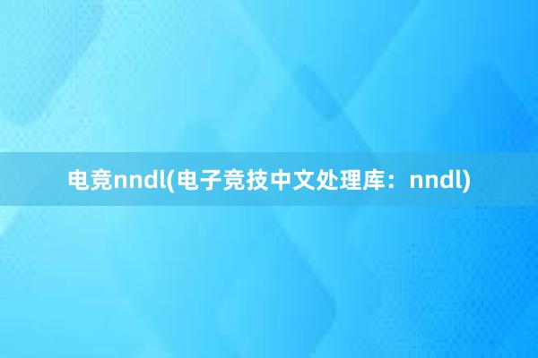 电竞nndl(电子竞技中文处理库：nndl)