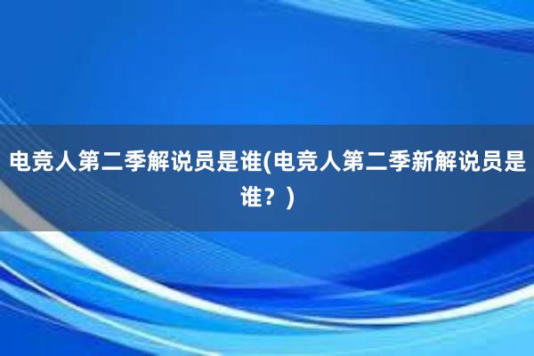 电竞人第二季解说员是谁(电竞人第二季新解说员是谁？)