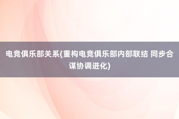 电竞俱乐部关系(重构电竞俱乐部内部联结 同步合谋协调进化)