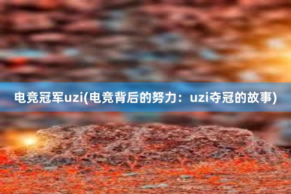 电竞冠军uzi(电竞背后的努力：uzi夺冠的故事)