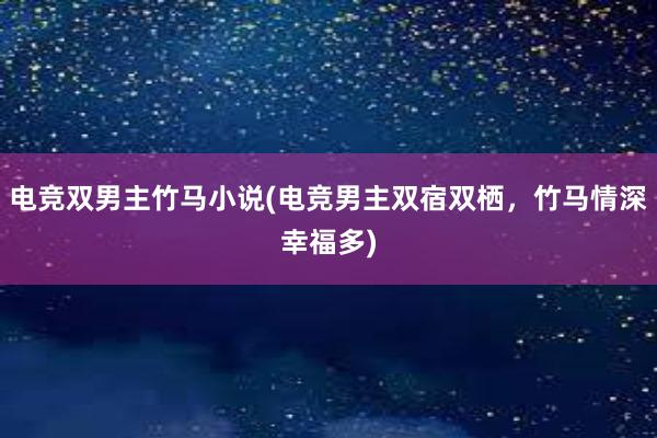 电竞双男主竹马小说(电竞男主双宿双栖，竹马情深幸福多)