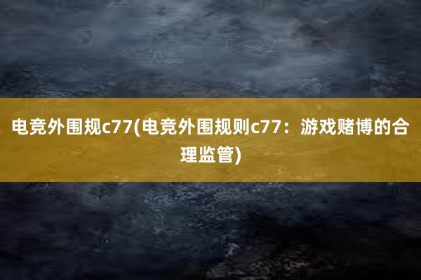 电竞外围规c77(电竞外围规则c77：游戏赌博的合理监管)