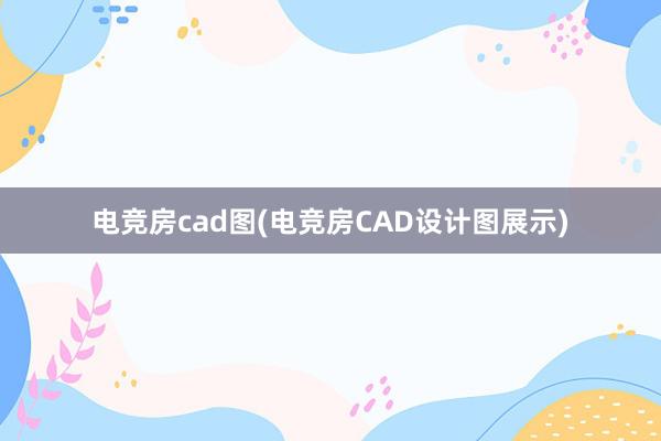 电竞房cad图(电竞房CAD设计图展示)