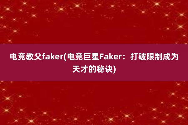 电竞教父faker(电竞巨星Faker：打破限制成为天才的秘诀)