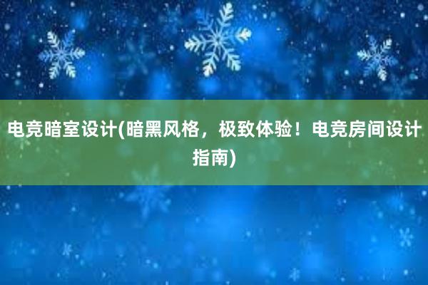 电竞暗室设计(暗黑风格，极致体验！电竞房间设计指南)