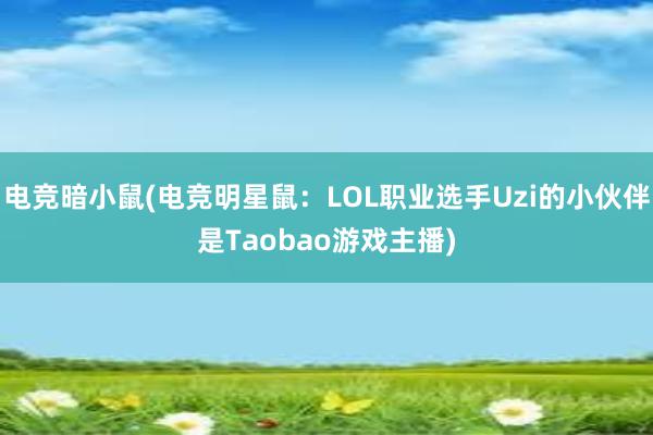 电竞暗小鼠(电竞明星鼠：LOL职业选手Uzi的小伙伴是Taobao游戏主播)