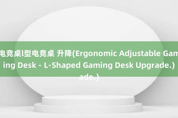 电竞桌l型电竞桌 升降(Ergonomic Adjustable Gaming Desk - L-Shaped Gaming Desk Upgrade.)