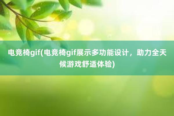 电竞椅gif(电竞椅gif展示多功能设计，助力全天候游戏舒适体验)