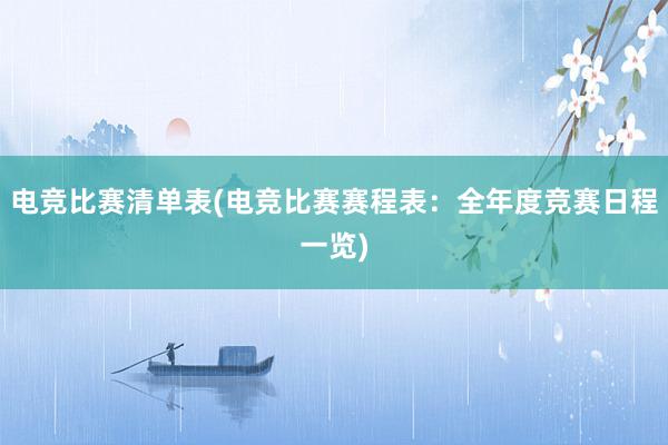 电竞比赛清单表(电竞比赛赛程表：全年度竞赛日程一览)