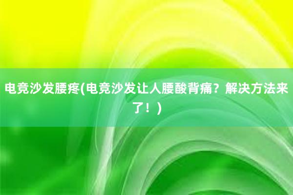 电竞沙发腰疼(电竞沙发让人腰酸背痛？解决方法来了！)