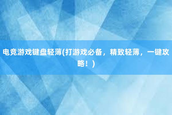 电竞游戏键盘轻薄(打游戏必备，精致轻薄，一键攻略！)