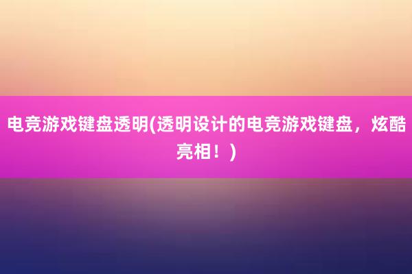 电竞游戏键盘透明(透明设计的电竞游戏键盘，炫酷亮相！)