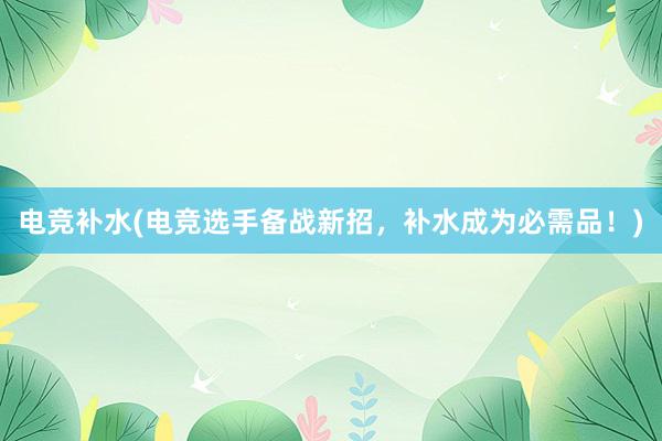 电竞补水(电竞选手备战新招，补水成为必需品！)