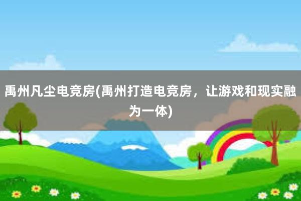 禹州凡尘电竞房(禹州打造电竞房，让游戏和现实融为一体)