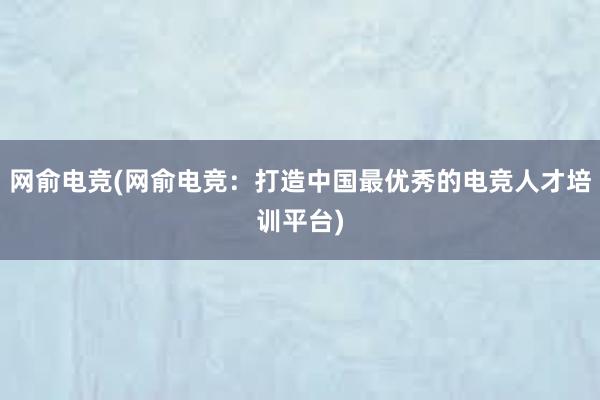 网俞电竞(网俞电竞：打造中国最优秀的电竞人才培训平台)