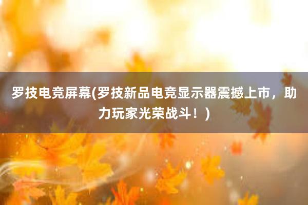 罗技电竞屏幕(罗技新品电竞显示器震撼上市，助力玩家光荣战斗！)