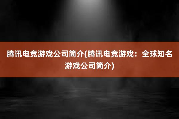 腾讯电竞游戏公司简介(腾讯电竞游戏：全球知名游戏公司简介)