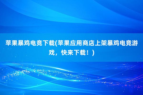 苹果暴鸡电竞下载(苹果应用商店上架暴鸡电竞游戏，快来下载！)