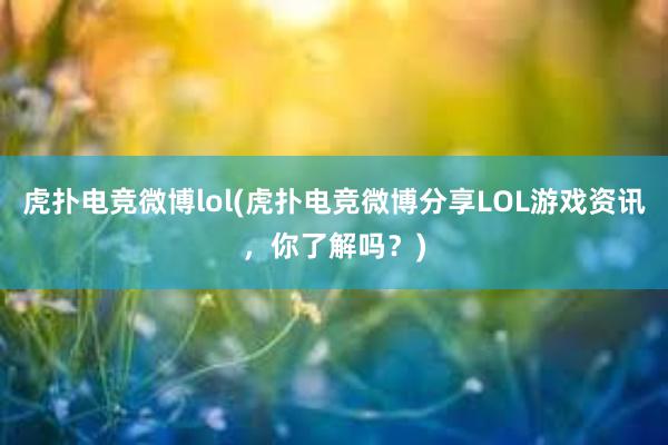 虎扑电竞微博lol(虎扑电竞微博分享LOL游戏资讯，你了解吗？)