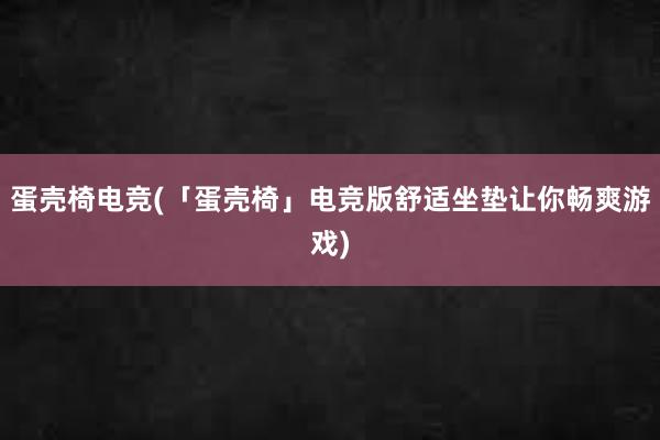 蛋壳椅电竞(「蛋壳椅」电竞版舒适坐垫让你畅爽游戏)