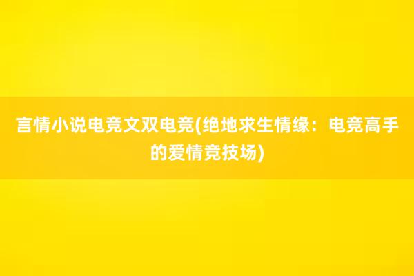 言情小说电竞文双电竞(绝地求生情缘：电竞高手的爱情竞技场)